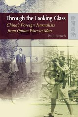 Through the Looking Glass: China's Foreign Journalists from Opium Wars to Mao
